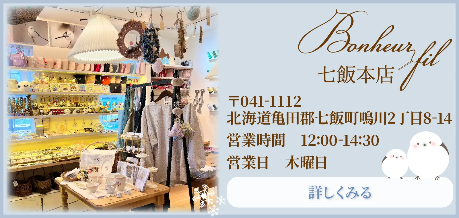 七飯本店 〒0411112-1112北海道亀田郡七飯町鳴川2丁目8-14 営業時間 12:00-14:30 　　　営業日 木曜日